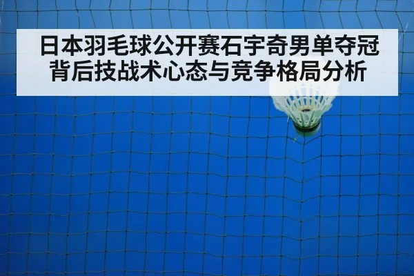 日本羽毛球公开赛石宇奇男单夺冠背后技战术心态与竞争格局分析