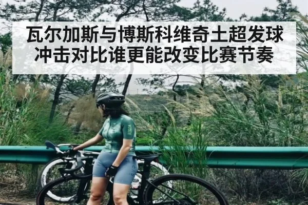 瓦尔加斯与博斯科维奇土超发球冲击对比谁更能改变比赛节奏
